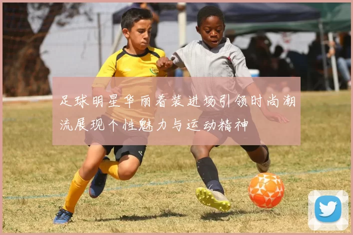 足球明星华丽着装进场引领时尚潮流展现个性魅力与运动精神