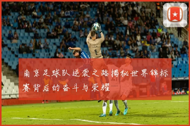 南京足球队逆袭之路揭秘世界锦标赛背后的奋斗与荣耀