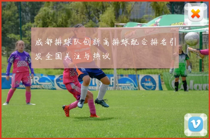 成都排球队创新高排球配合排名引发全国关注与热议