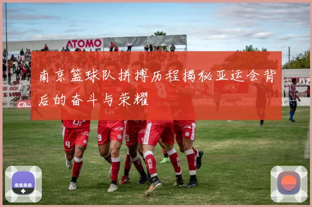 南京篮球队拼搏历程揭秘亚运会背后的奋斗与荣耀