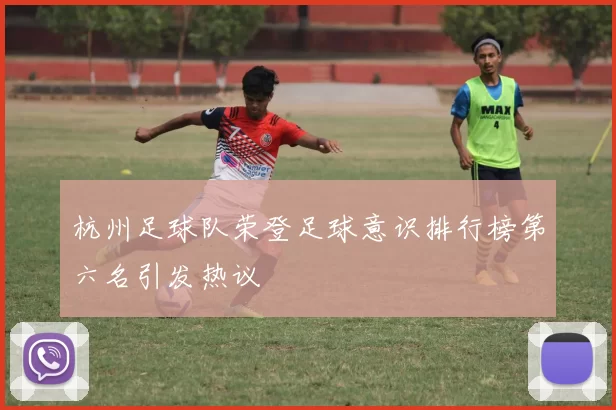 杭州足球队荣登足球意识排行榜第六名引发热议