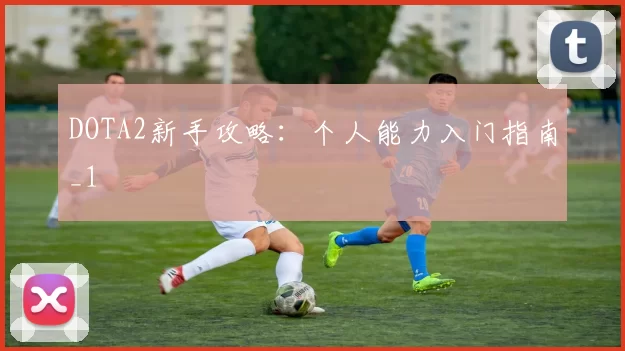 DOTA2新手攻略：个人能力入门指南_1