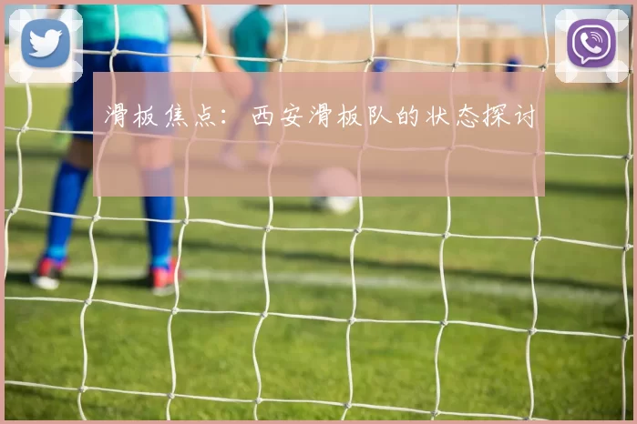 滑板焦点：西安滑板队的状态探讨